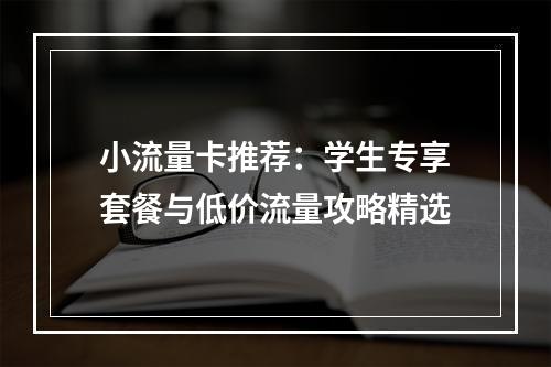 小流量卡推荐：学生专享套餐与低价流量攻略精选