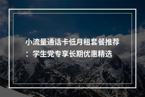 小流量通话卡低月租套餐推荐：学生党专享长期优惠精选