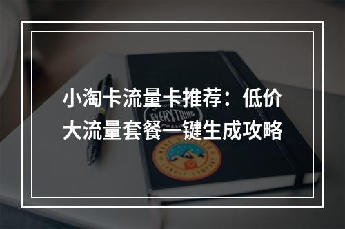 小淘卡流量卡推荐：低价大流量套餐一键生成攻略
