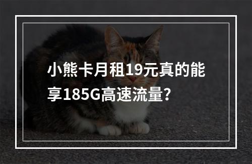 小熊卡月租19元真的能享185G高速流量？