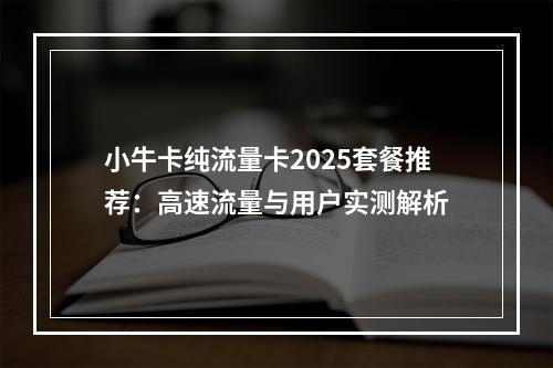小牛卡纯流量卡2025套餐推荐：高速流量与用户实测解析