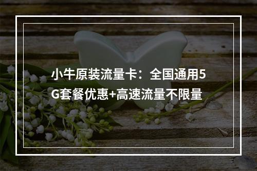 小牛原装流量卡：全国通用5G套餐优惠+高速流量不限量