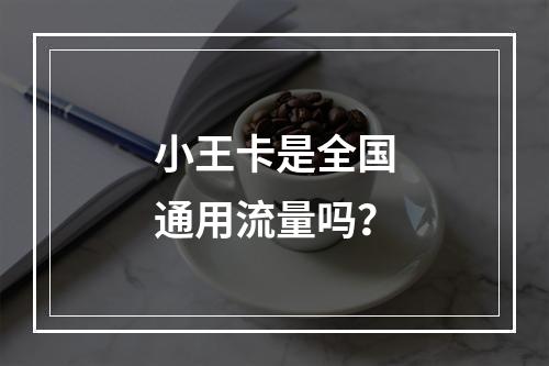 小王卡是全国通用流量吗？