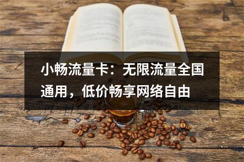 小畅流量卡：无限流量全国通用，低价畅享网络自由