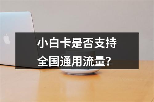 小白卡是否支持全国通用流量？
