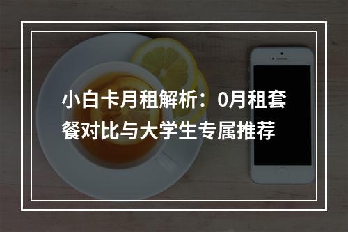 小白卡月租解析：0月租套餐对比与大学生专属推荐