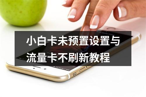 小白卡未预置设置与流量卡不刷新教程