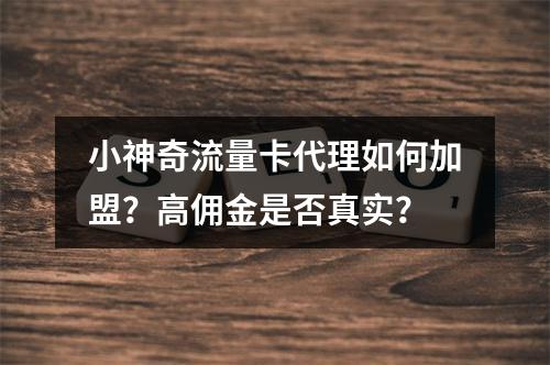 小神奇流量卡代理如何加盟？高佣金是否真实？