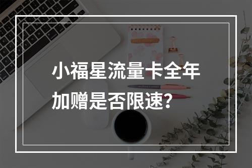 小福星流量卡全年加赠是否限速？