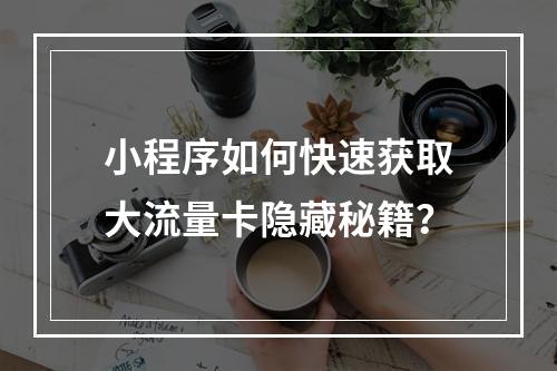 小程序如何快速获取大流量卡隐藏秘籍？