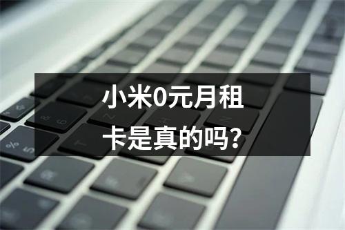 小米0元月租卡是真的吗？