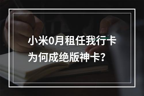 小米0月租任我行卡为何成绝版神卡？