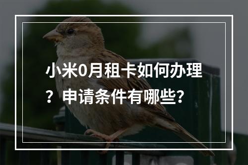 小米0月租卡如何办理？申请条件有哪些？