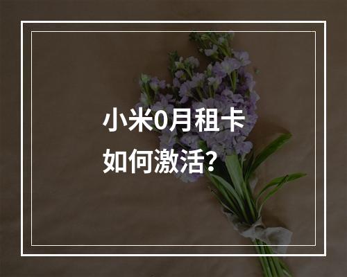 小米0月租卡如何激活？