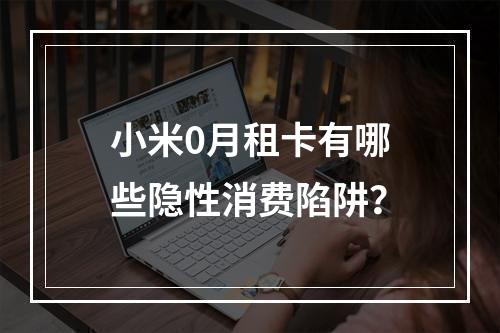 小米0月租卡有哪些隐性消费陷阱？