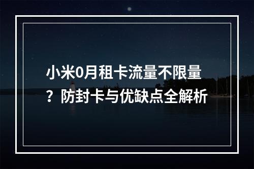 小米0月租卡流量不限量？防封卡与优缺点全解析