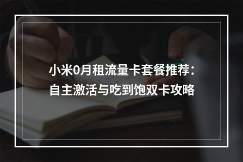 小米0月租流量卡套餐推荐：自主激活与吃到饱双卡攻略