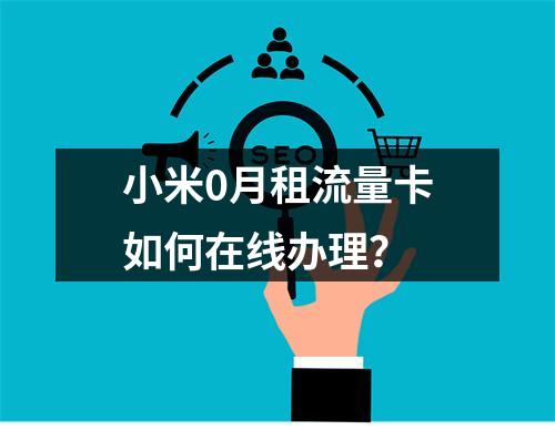 小米0月租流量卡如何在线办理？