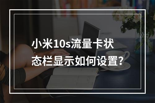 小米10s流量卡状态栏显示如何设置？