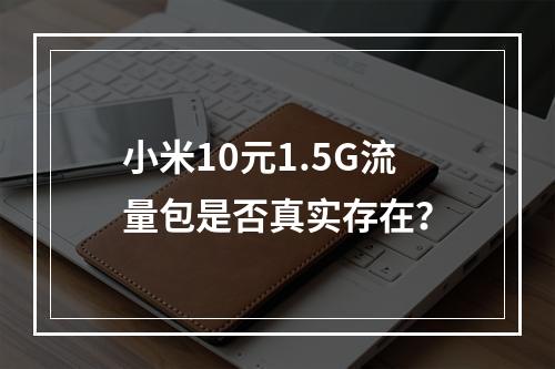 小米10元1.5G流量包是否真实存在？