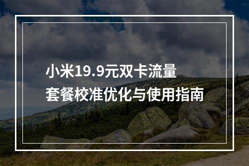 小米19.9元双卡流量套餐校准优化与使用指南