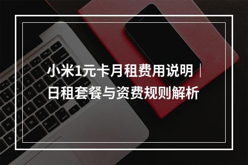 小米1元卡月租费用说明｜日租套餐与资费规则解析