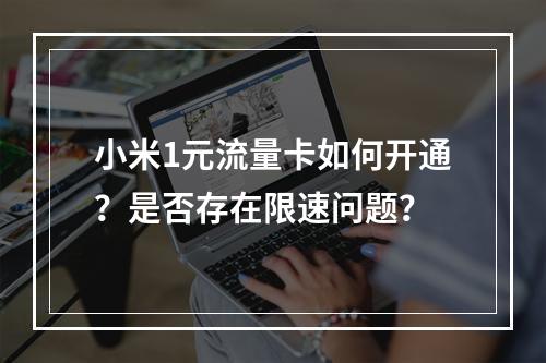 小米1元流量卡如何开通？是否存在限速问题？