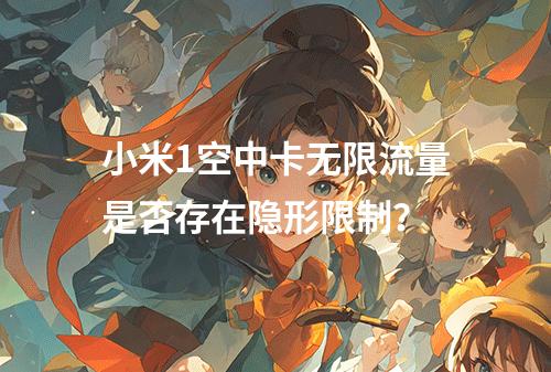 小米1空中卡无限流量是否存在隐形限制？