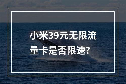 小米39元无限流量卡是否限速？