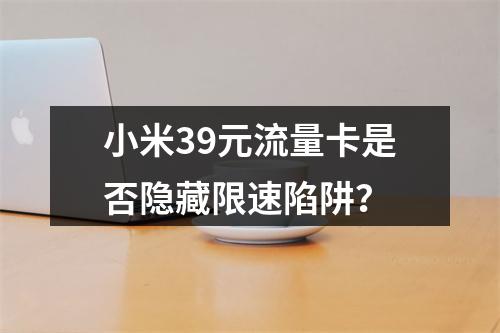 小米39元流量卡是否隐藏限速陷阱？