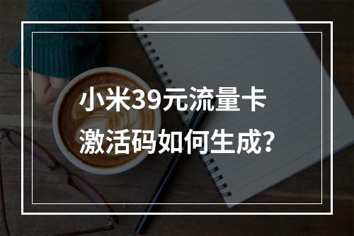 小米39元流量卡激活码如何生成？