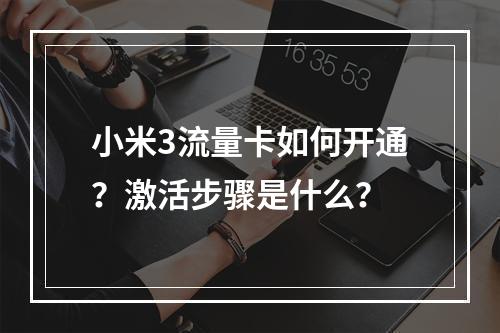小米3流量卡如何开通？激活步骤是什么？