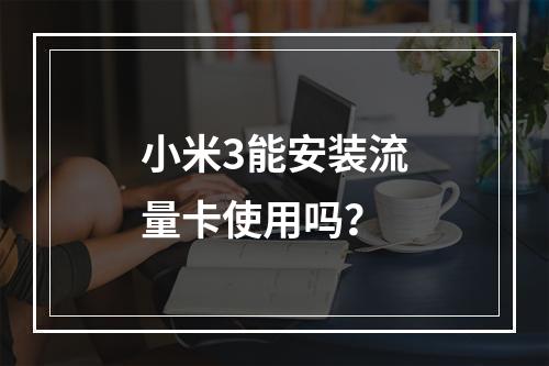 小米3能安装流量卡使用吗？