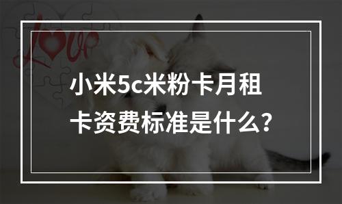 小米5c米粉卡月租卡资费标准是什么？