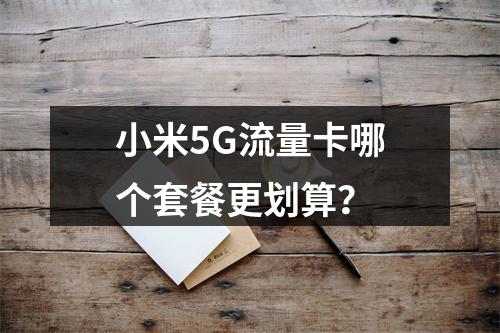 小米5G流量卡哪个套餐更划算？
