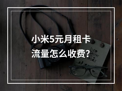 小米5元月租卡流量怎么收费？