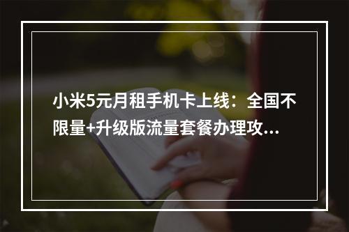 小米5元月租手机卡上线：全国不限量+升级版流量套餐办理攻略