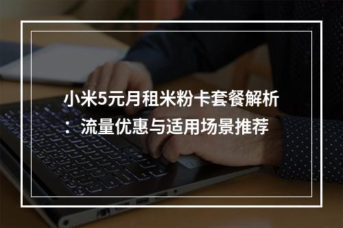 小米5元月租米粉卡套餐解析：流量优惠与适用场景推荐