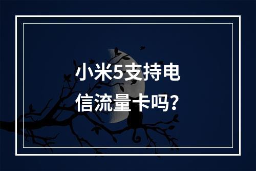 小米5支持电信流量卡吗？