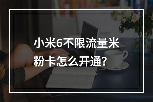 小米6不限流量米粉卡怎么开通？