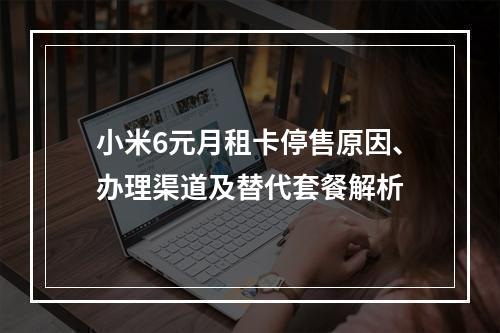 小米6元月租卡停售原因、办理渠道及替代套餐解析
