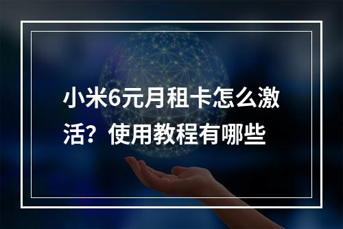 小米6元月租卡怎么激活？使用教程有哪些