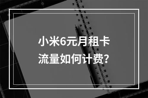 小米6元月租卡流量如何计费？