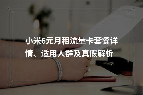小米6元月租流量卡套餐详情、适用人群及真假解析