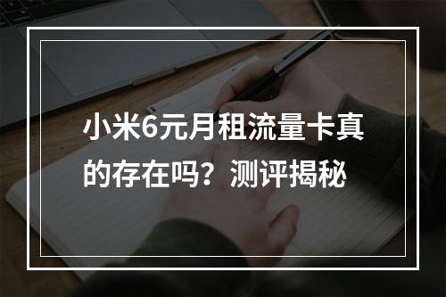 小米6元月租流量卡真的存在吗？测评揭秘