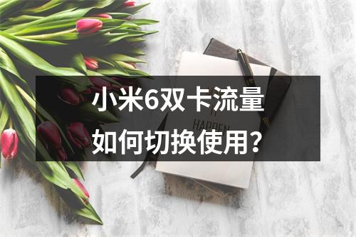 小米6双卡流量如何切换使用？