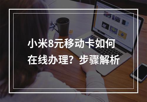 小米8元移动卡如何在线办理？步骤解析