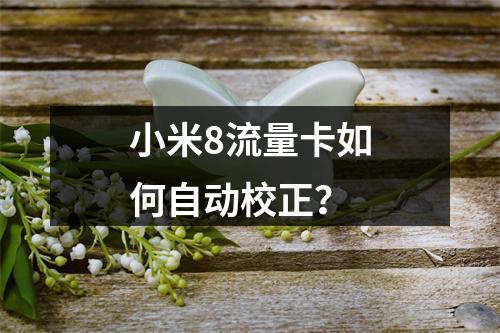 小米8流量卡如何自动校正？