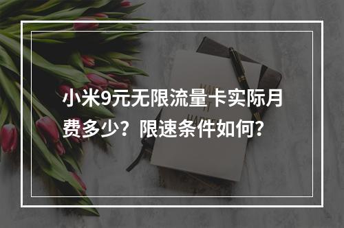 小米9元无限流量卡实际月费多少？限速条件如何？