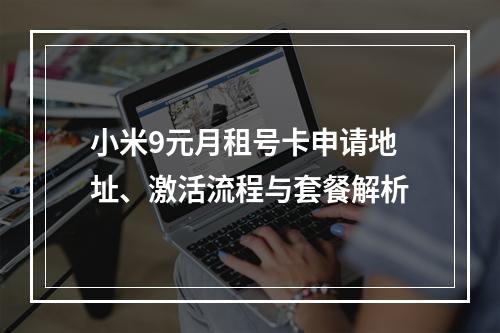 小米9元月租号卡申请地址、激活流程与套餐解析